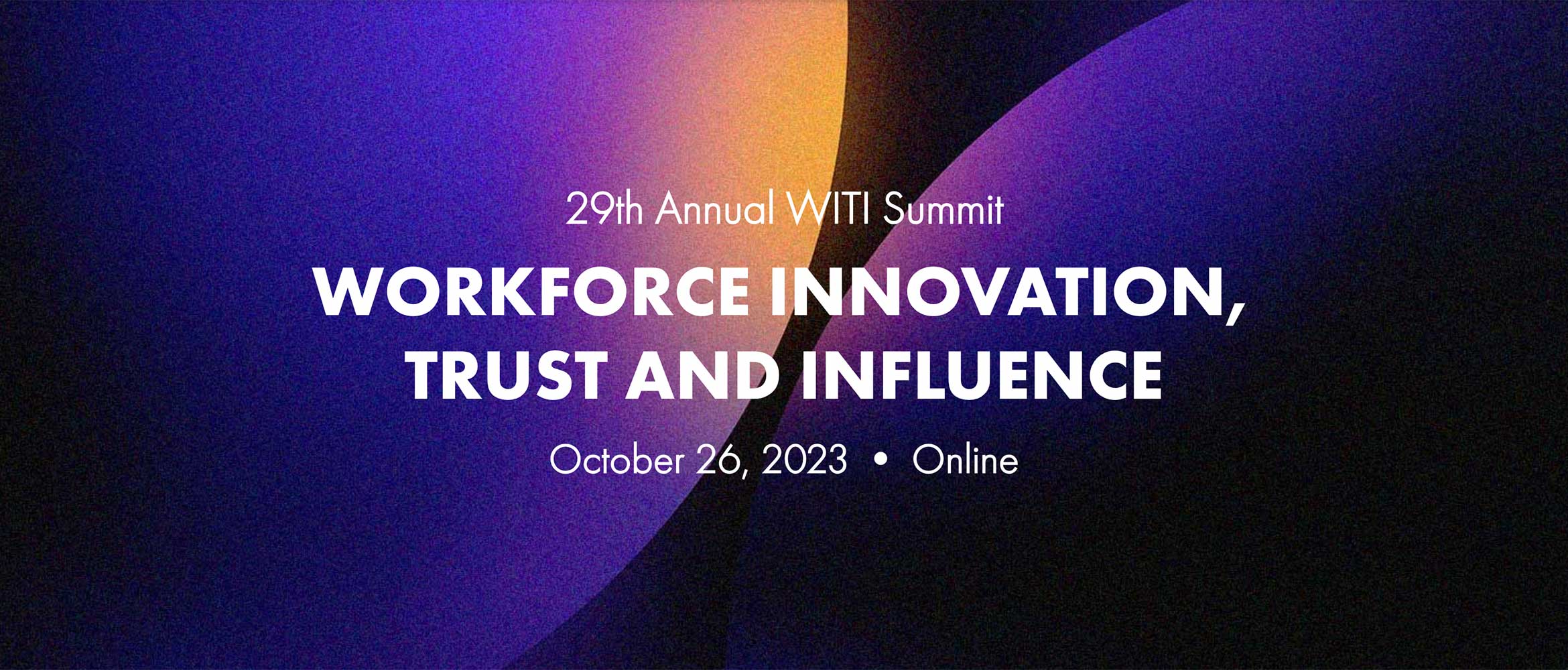 Join us for the 29th Annual WITI Summit: Workforce Innovation, Trust and Influence - October 26, 2023
